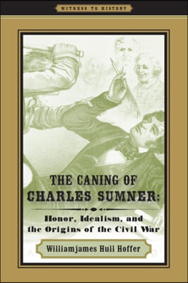 The Caning of Charles Sumner: Honor, Idealism, and the Origins of the Civil War