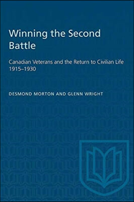 Winning the Second Battle: Canadian Veterans and the Return to Civilian Life 1915-1930