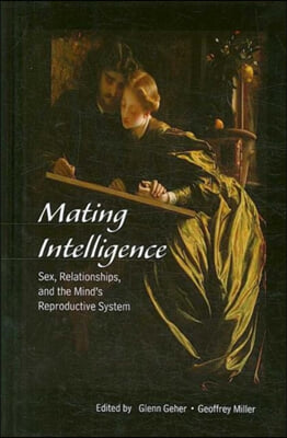 Mating Intelligence: Sex, Relationships, and the Mind&#39;s Reproductive System