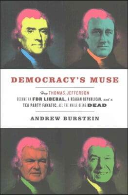 Democracy&#39;s Muse: How Thomas Jefferson Became an FDR Liberal, a Reagan Republican, and a Tea Party Fanatic, All the While Being Dead