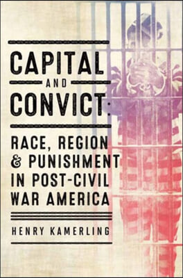 Capital and Convict: Race, Region, and Punishment in Post-Civil War America