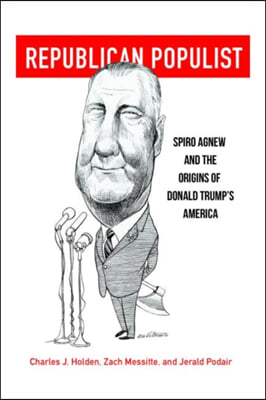 Republican Populist: Spiro Agnew and the Origins of Donald Trump's America