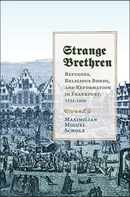 Strange Brethren: Refugees, Religious Bonds, and Reformation in Frankfurt, 1554-1608