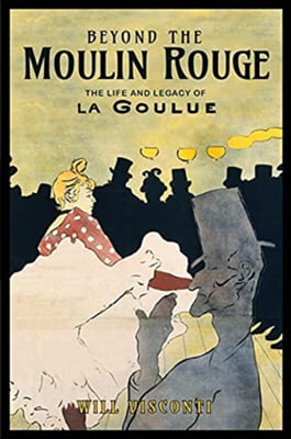 Beyond the Moulin Rouge: The Life and Legacy of La Goulue