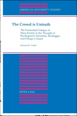 The Crowd Is Untruth: The Existential Critique of Mass Society in the Thought of Kierkegaard, Nietzsche, Heidegger, and Ortega Y Gasset