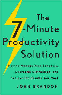 The 7-Minute Productivity Solution: How to Manage Your Schedule, Overcome Distraction, and Achieve the Results You Want