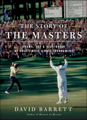 The Story of the Masters: Drama, Joy and Heartbreak at Golf&#39;s Most Iconic Tournament