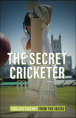 The Secret Cricketer: English Cricket from the Inside