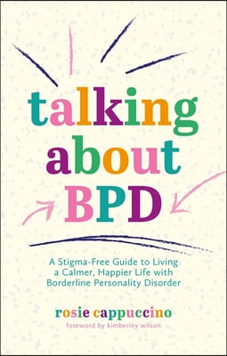 Talking about Bpd: A Stigma-Free Guide to Living a Calmer, Happier Life with Borderline Personality Disorder