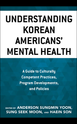 Understanding Korean Americans&#39; Mental Health: A Guide to Culturally Competent Practices, Program Developments, and Policies