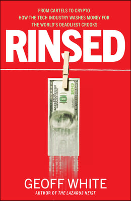 Rinsed: From Cartels to Crypto How the Tech Industry Washes Money for the World&#39;s Deadliest Crooks