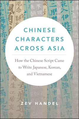 Chinese Characters Across Asia: How the Chinese Script Came to Write Japanese, Korean, and Vietnamese