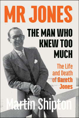 Mr Jones - The Man Who Knew Too Much: The Life and Death of Gareth Jones