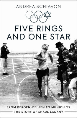 Five Rings and One Star: From Bergen-Belsen to Munich &#39;72: The Story of Shaul Ladany