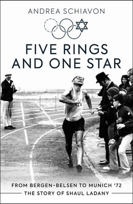 Five Rings and One Star: From Bergen-Belsen to Munich '72: The Story of Shaul Ladany