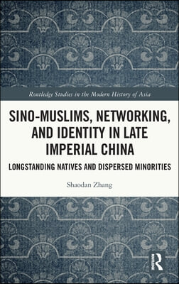 Sino-Muslims, Networking, and Identity in Late Imperial China: Longstanding Natives and Dispersed Minorities