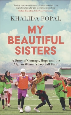 My Beautiful Sisters: A Story of Courage, Hope and the Afghan Women&#39;s Football Team