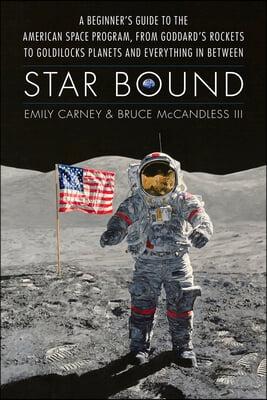 Star Bound: A Beginner's Guide to the American Space Program, from Goddard's Rockets to Goldilocks Planets and Everything in Betwe