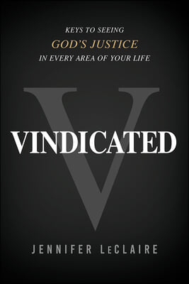 Vindicated: Keys to Seeing God&#39;s Justice in Every Area of Your Life