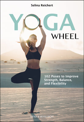 Yoga Wheel: 102 Poses to Improve Strength, Balance, and Flexibility