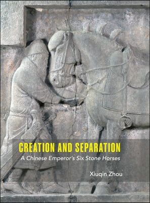 Creation and Separation: A Chinese Emperor&#39;s Six Stone Horses