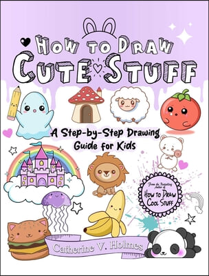 How to Draw Cute Stuff: A Step-By-Step Drawing Guide for Kids