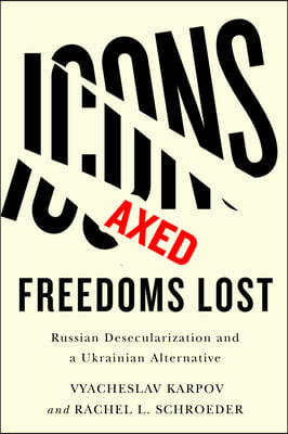 Icons Axed, Freedoms Lost: Russian Desecularization and a Ukrainian Alternative