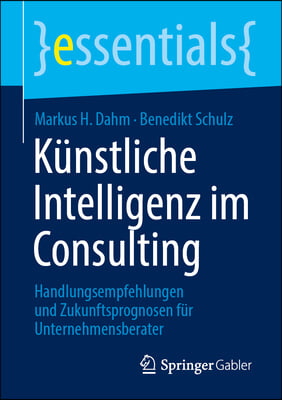 K&#252;nstliche Intelligenz Im Consulting: Handlungsempfehlungen Und Zukunftsprognosen F&#252;r Unternehmensberater