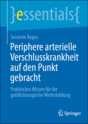 Periphere Arterielle Verschlusskrankheit Auf Den Punkt Gebracht: Praktisches Wissen F&#252;r Die Gef&#228;&#223;chirurgische Weiterbildung