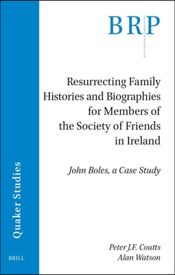 Resurrecting Family Histories and Biographies for Members of the Society of Friends in Ireland: John Boles, a Case Study