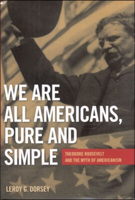 We Are All Americans, Pure and Simple: Theodore Roosevelt and the Myth of Americanism