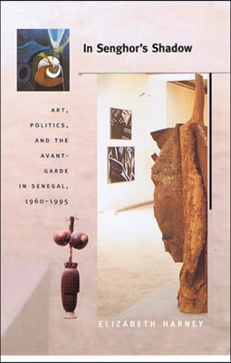 In Senghor&#39;s Shadow: Art, Politics, and the Avant-Garde in Senegal, 1960-1995