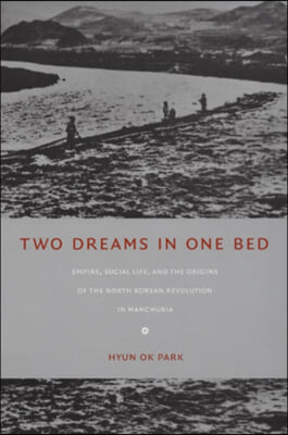 Two Dreams in One Bed: Empire, Social Life, and the Origins of the North Korean Revolution in Manchuria