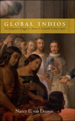 Global Indios: The Indigenous Struggle for Justice in Sixteenth-Century Spain