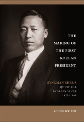 The Making of the First Korean President: Syngman Rhee&#39;s Quest for Independence