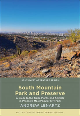 South Mountain Park and Preserve: A Guide to the Trails, Plants, and Animals in Phoenix&#39;s Most Popular City Park