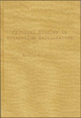 Critical Studies in Antebellum Sectionalism: Essays in American Political and Economic History