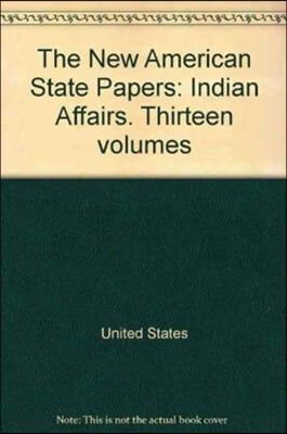 The New American State Papers: Indian Affairs. Thirteen Volumes