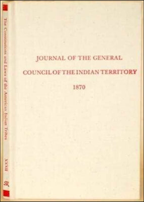 Journal of the General Council of the Indian Territory (Constitutions and Laws of the American Indian Tribes, Ser. 2