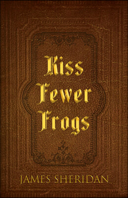 Kiss Fewer Frogs: The Fast Track Secret to Your Fairy Tale Ending