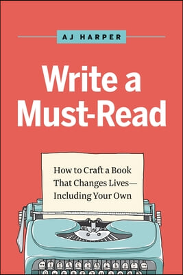 Write a Must-Read: Craft a Book That Changes Lives--Including Your Own