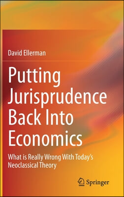 Putting Jurisprudence Back Into Economics: What Is Really Wrong with Today's Neoclassical Theory