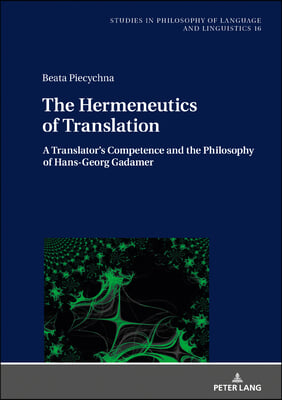 The Hermeneutics of Translation: A Translator's Competence and the Philosophy of Hans-Georg Gadamer