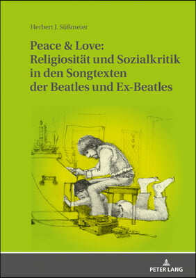 Peace &amp; Love: Religiositaet und Sozialkritik in den Songtexten der Beatles und Ex-Beatles: Eine soziologische und religionsgeschicht