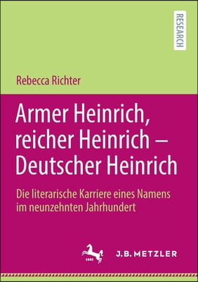 Armer Heinrich, Reicher Heinrich - Deutscher Heinrich: Die Literarische Karriere Eines Namens Im Neunzehnten Jahrhundert