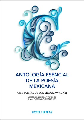 Antologia Esencial de la Poesia Mexicana: Cien Poetas de Los Siglos XV Al XXI