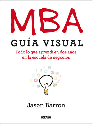 MBA Guia Visual: Todo lo que aprendi en dos anos en la escuela de negocios