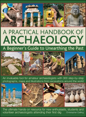 A Practical Handbook of Archaeology: A Beginner&#39;s Guide to Unearthing the Past