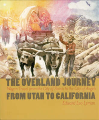 The Overland Journey from Utah to California: Wagon Travel from the City of Saints to the City of An
