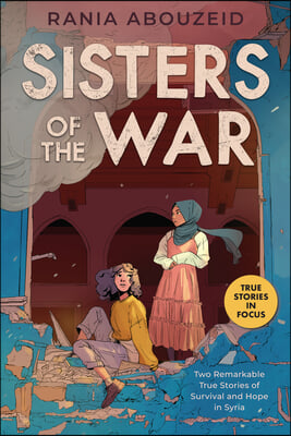 Sisters of the War: Two Remarkable True Stories of Survival and Hope in Syria (Scholastic Focus)